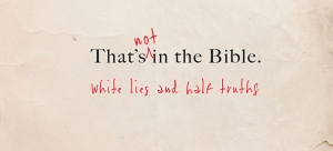 That’s (NOT) In the Bible: White Lies & Half Truths